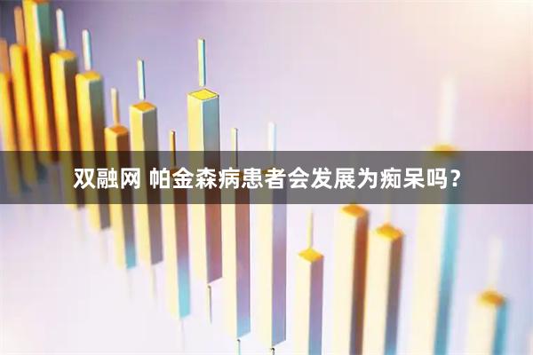 双融网 帕金森病患者会发展为痴呆吗？