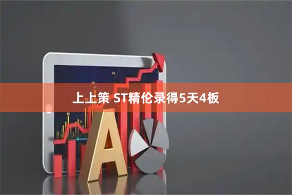 上上策 ST精伦录得5天4板