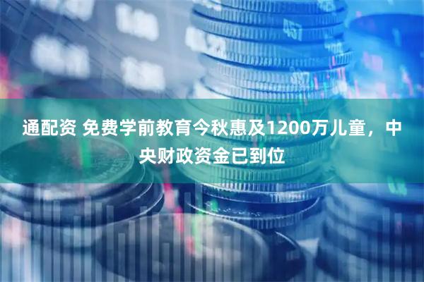 通配资 免费学前教育今秋惠及1200万儿童，中央财政资金已到位