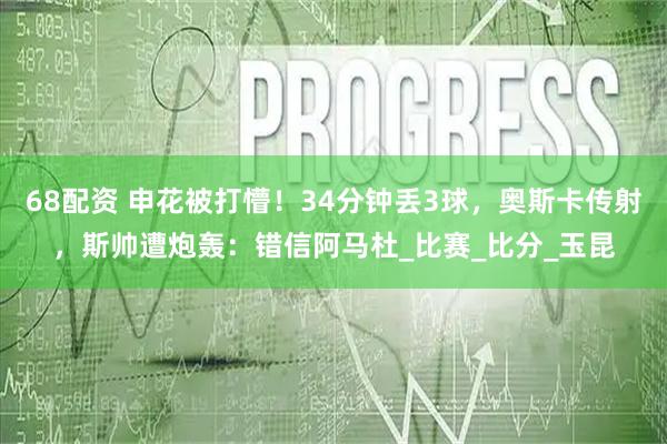 68配资 申花被打懵！34分钟丢3球，奥斯卡传射，斯帅遭炮轰：错信阿马杜_比赛_比分_玉昆