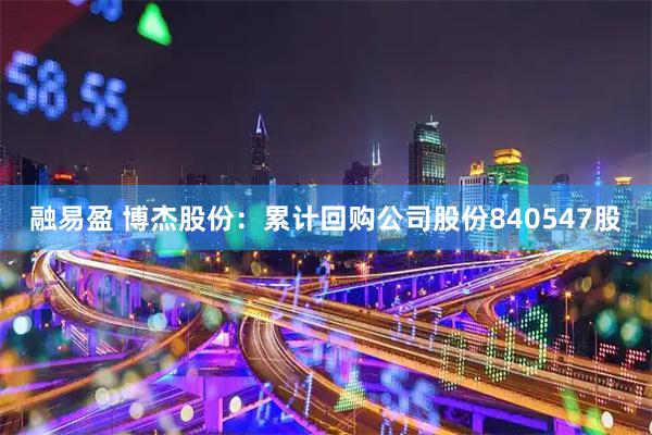 融易盈 博杰股份：累计回购公司股份840547股