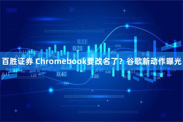 百胜证券 Chromebook要改名了？谷歌新动作曝光