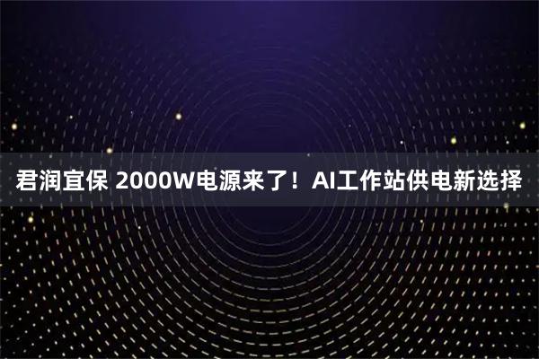 君润宜保 2000W电源来了！AI工作站供电新选择