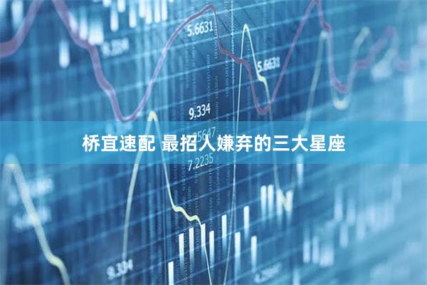 桥宜速配 最招人嫌弃的三大星座